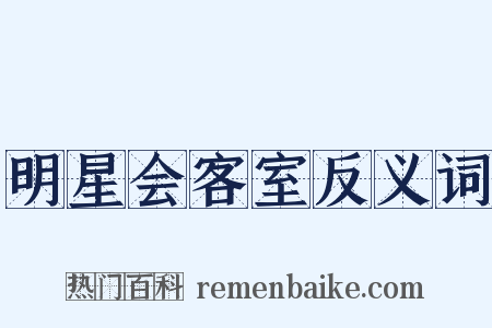 明星会客室反义词是什么意思的图片